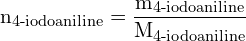 \[ \mathrm{n_{\text{4-iodoaniline}} = \frac{m_{\text{4-iodoaniline}}}{M_{\text{4-iodoaniline}}}}\]