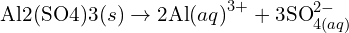 \[{\rm Al}2({\rm SO}4){3(s)}\rightarrow2{\rm Al}{(aq)}^{3+}+3{\rm SO}_{4(aq)}^{2-}\]