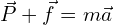 \[\vec{P}+\vec{f}=m\vec{a}\]