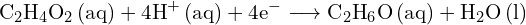 \[ \mathrm{   \text{C}_2\text{H}_4\text{O}_2 \, \text{(aq)} + 4\text{H}^+ \, \text{(aq)} + 4e^- \longrightarrow \text{C}_2\text{H}_6\text{O} \, \text{(aq)} + \text{H}_2\text{O} \, \text{(l)} }\]