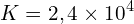 \[K=2,4\times 10^{4}\]
