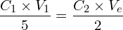 \[\frac{C_1 \times V_1}{5}=\frac{C_2 \times V_e}{2}\]