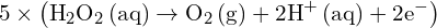 \[ \mathrm{     5 \times \left(\text{H}_2\text{O}_2 \, (aq) \rightarrow \text{O}_2 \, (g) + 2\text{H}^+ \, (aq) + 2e^- \right) }\]