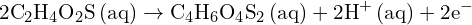 \[ \mathrm{ 2\text{C}_2\text{H}_4\text{O}_2\text{S} \, \text{(aq)} \rightarrow \text{C}_4\text{H}_6\text{O}_4\text{S}_2 \, \text{(aq)} + 2\text{H}^+ \, \text{(aq)} + 2e^- }\]