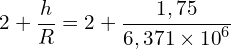 \[2+\frac{h}{R}=2+\frac{1,75}{6,371 \times {10}^6}\]