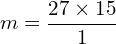 \[m=\frac{27 \times 15}{1}\]