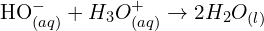 \[{\rm HO}_{(aq)}^-+{H_3O}_{(aq)}^+\rightarrow 2H_2O_{(l)}\]