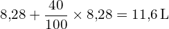 \[ 8{,}28 + \frac{40}{100} \times 8{,}28 = 11{,}6 \, \text{L} \]