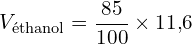 \[ V_{\text{éthanol}} = \frac{85}{100} \times 11{,}6 \]