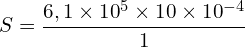 \[S=\frac{6,1 \times {10}^5 \times 10 \times {10}^{-4}}{1}\]