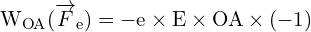 \[ \mathrm{   W_{OA} (\overrightarrow{F}_e) = -e \times E \times OA \times (-1)}\]