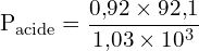 \[ \mathrm{  P_{\text{acide}} = \frac{0{,}92 \times 92{,}1}{1{,}03 \times 10^3}}\]