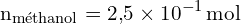 \[ \mathrm{ n_{\text{méthanol}} = 2{,}5 \times 10^{-1} \, \text{mol}}\]