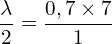 \[ \mathrm{ \frac{\lambda}{2} = \frac{0,7 \times 7}{1}}\]