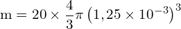 \[ \mathrm{ m = 20 \times \frac{4}{3} \pi \left(1,25 \times 10^{-3}\right)^3}\]