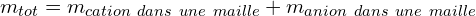 \[m_{tot}=m_{cation\ dans\ une\ maille}+m_{anion\ dans\ une\ maille}\]