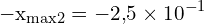 \[ \mathrm{ -x_{\text{max2}} = -2{,}5 \times 10^{-1} }\]