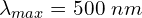 \lambda_{max}=500\ nm