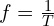 f=\frac{1}{T}