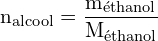 \[ \mathrm{   n_{\text{alcool}} = \frac{m_{\text{éthanol}}}{M_{\text{éthanol}}}}\]