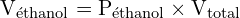 \[ \mathrm{   V_{\text{éthanol}} = P_{\text{éthanol}} \times V_{\text{total}}}\]