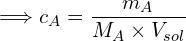 \[\Longrightarrow c_A=\frac{m_A}{M_A \times V_{sol}}\]