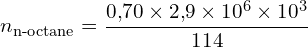 \[ n_{\text{n-octane}} = \frac{0{,}70 \times 2{,}9 \times 10^6 \times 10^3}{114} \]