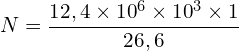 \[N=\frac{12,4 \times {10}^6 \times {10}^3 \times 1}{26,6}\]