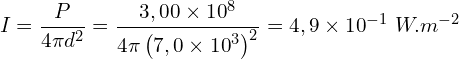 \[I=\frac{P}{4 \pi d^2}=\frac{3,00 \times {10}^8}{4 \pi \left(7,0 \times {10}^3\right)^2}=4,9 \times {10}^{-1}\ W.m^{-2}\]