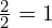 \frac{2}{2}=1 