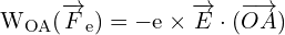 \[ \mathrm{   W_{OA} (\overrightarrow{F}_e) = -e \times \overrightarrow{E} \cdot (\overrightarrow{OA})}\]